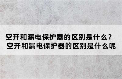 空开和漏电保护器的区别是什么？ 空开和漏电保护器的区别是什么呢